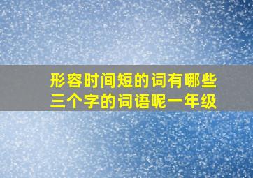 形容时间短的词有哪些三个字的词语呢一年级