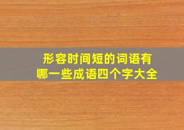 形容时间短的词语有哪一些成语四个字大全