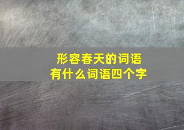 形容春天的词语有什么词语四个字