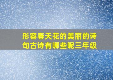 形容春天花的美丽的诗句古诗有哪些呢三年级