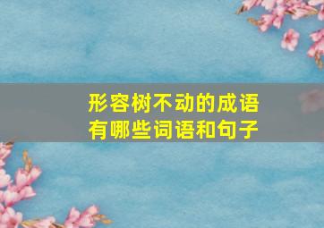 形容树不动的成语有哪些词语和句子