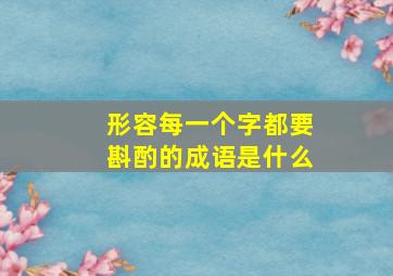 形容每一个字都要斟酌的成语是什么