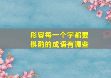 形容每一个字都要斟酌的成语有哪些