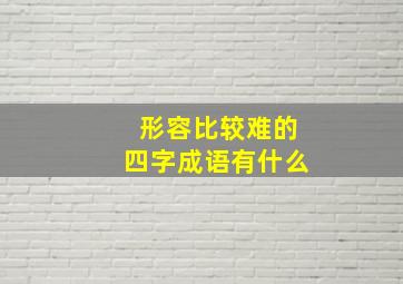 形容比较难的四字成语有什么