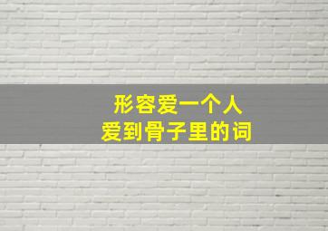 形容爱一个人爱到骨子里的词