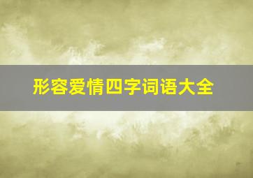 形容爱情四字词语大全