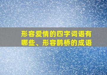 形容爱情的四字词语有哪些、形容鹊桥的成语