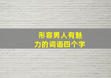 形容男人有魅力的词语四个字