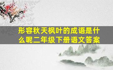 形容秋天枫叶的成语是什么呢二年级下册语文答案