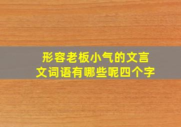 形容老板小气的文言文词语有哪些呢四个字