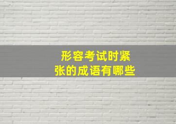 形容考试时紧张的成语有哪些