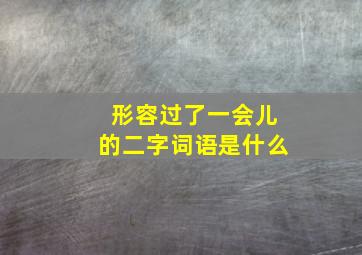 形容过了一会儿的二字词语是什么