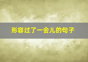 形容过了一会儿的句子