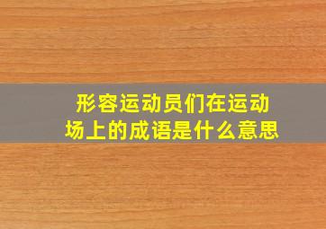 形容运动员们在运动场上的成语是什么意思