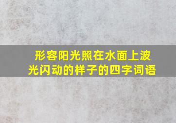 形容阳光照在水面上波光闪动的样子的四字词语