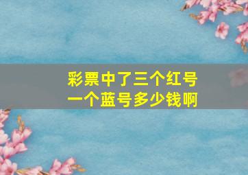 彩票中了三个红号一个蓝号多少钱啊