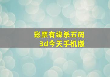 彩票有缘杀五码3d今天手机版