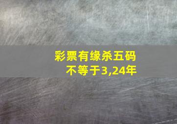 彩票有缘杀五码不等于3,24年