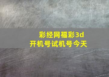 彩经网福彩3d开机号试机号今天