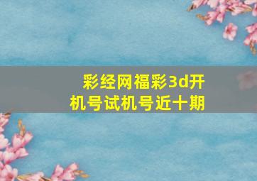 彩经网福彩3d开机号试机号近十期