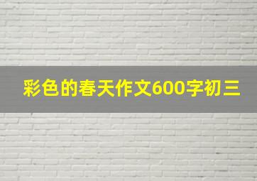 彩色的春天作文600字初三