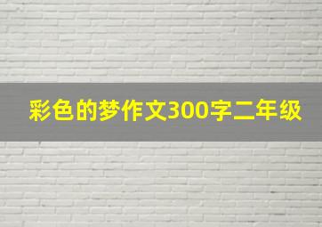 彩色的梦作文300字二年级