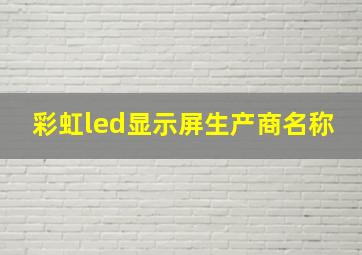 彩虹led显示屏生产商名称