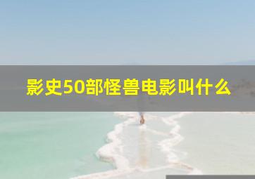 影史50部怪兽电影叫什么