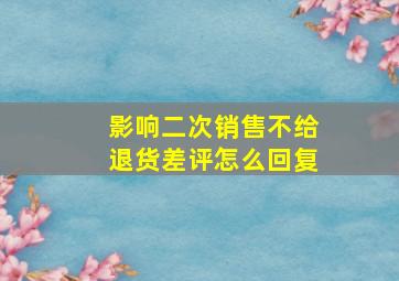 影响二次销售不给退货差评怎么回复