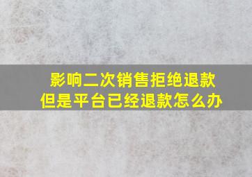 影响二次销售拒绝退款但是平台已经退款怎么办