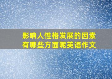 影响人性格发展的因素有哪些方面呢英语作文