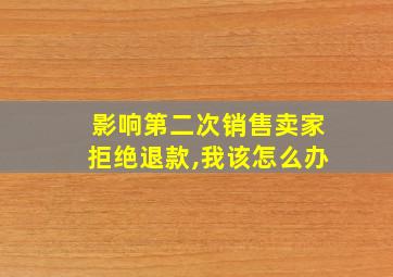 影响第二次销售卖家拒绝退款,我该怎么办