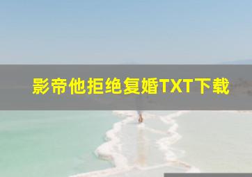 影帝他拒绝复婚TXT下载