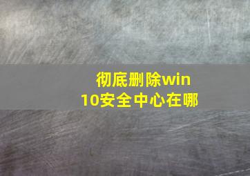 彻底删除win10安全中心在哪