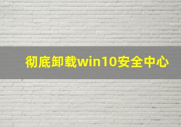 彻底卸载win10安全中心