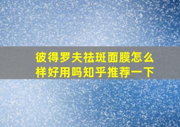 彼得罗夫祛斑面膜怎么样好用吗知乎推荐一下