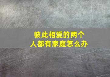 彼此相爱的两个人都有家庭怎么办