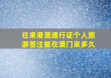 往来港澳通行证个人旅游签注能在澳门呆多久