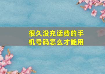 很久没充话费的手机号码怎么才能用