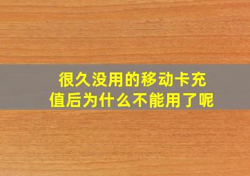 很久没用的移动卡充值后为什么不能用了呢