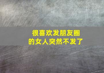 很喜欢发朋友圈的女人突然不发了