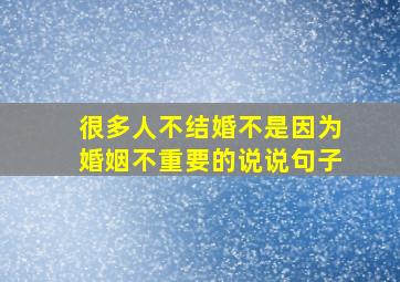 很多人不结婚不是因为婚姻不重要的说说句子