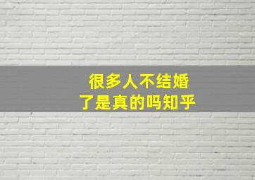 很多人不结婚了是真的吗知乎