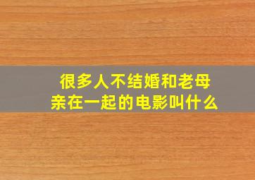 很多人不结婚和老母亲在一起的电影叫什么