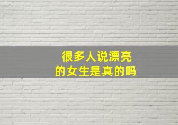 很多人说漂亮的女生是真的吗