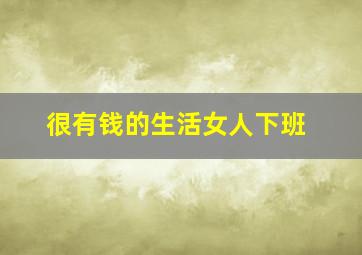 很有钱的生活女人下班