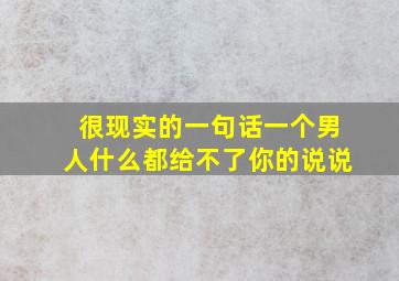 很现实的一句话一个男人什么都给不了你的说说