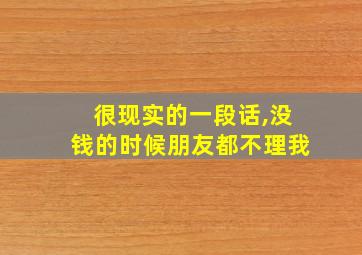 很现实的一段话,没钱的时候朋友都不理我