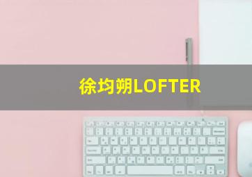 徐均朔LOFTER