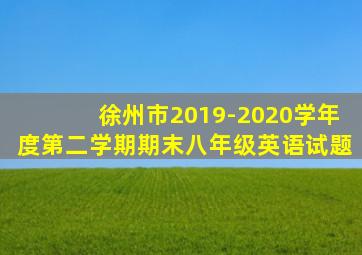 徐州市2019-2020学年度第二学期期末八年级英语试题